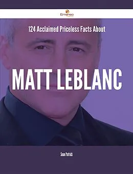 E-Book (epub) 124 Acclaimed Priceless Facts About Matt LeBlanc von Sean Patrick