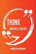 E-Book (epub) Think Greatest Quotes - Quick, Short, Medium Or Long Quotes. Find The Perfect Think Quotations For All Occasions - Spicing Up Letters, Speeches, And Everyday Conversations. von Bonnie Williamson