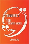 E-Book (epub) Communication Greatest Quotes - Quick, Short, Medium Or Long Quotes. Find The Perfect Communication Quotations For All Occasions - Spicing Up Letters, Speeches, And Everyday Conversations. von Carol Hughes