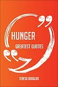 E-Book (epub) Hunger Greatest Quotes - Quick, Short, Medium Or Long Quotes. Find The Perfect Hunger Quotations For All Occasions - Spicing Up Letters, Speeches, And Everyday Conversations. von Teresa Douglas