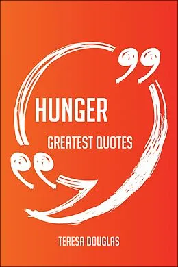 E-Book (epub) Hunger Greatest Quotes - Quick, Short, Medium Or Long Quotes. Find The Perfect Hunger Quotations For All Occasions - Spicing Up Letters, Speeches, And Everyday Conversations. von Teresa Douglas