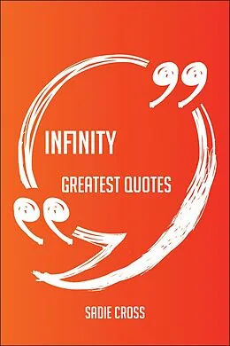 E-Book (epub) Infinity Greatest Quotes - Quick, Short, Medium Or Long Quotes. Find The Perfect Infinity Quotations For All Occasions - Spicing Up Letters, Speeches, And Everyday Conversations. von Sadie Cross
