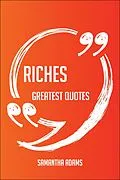 E-Book (epub) Riches Greatest Quotes - Quick, Short, Medium Or Long Quotes. Find The Perfect Riches Quotations For All Occasions - Spicing Up Letters, Speeches, And Everyday Conversations. von Samantha Adams