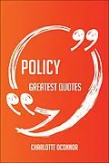 E-Book (epub) Policy Greatest Quotes - Quick, Short, Medium Or Long Quotes. Find The Perfect Policy Quotations For All Occasions - Spicing Up Letters, Speeches, And Everyday Conversations. von Charlotte Oconnor