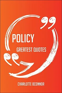 E-Book (epub) Policy Greatest Quotes - Quick, Short, Medium Or Long Quotes. Find The Perfect Policy Quotations For All Occasions - Spicing Up Letters, Speeches, And Everyday Conversations. von Charlotte Oconnor
