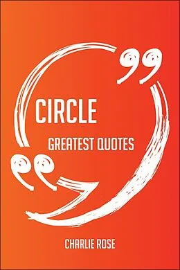 E-Book (epub) Circle Greatest Quotes - Quick, Short, Medium Or Long Quotes. Find The Perfect Circle Quotations For All Occasions - Spicing Up Letters, Speeches, And Everyday Conversations. von Charlie Rose