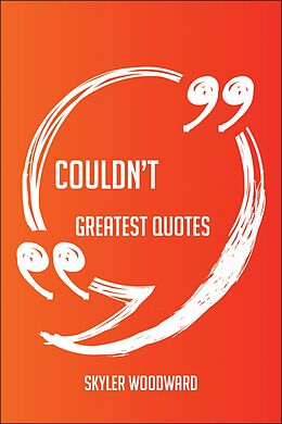 E-Book (epub) Couldn't Greatest Quotes - Quick, Short, Medium Or Long Quotes. Find The Perfect Couldn't Quotations For All Occasions - Spicing Up Letters, Speeches, And Everyday Conversations. von Skyler Woodward