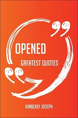 E-Book (epub) Opened Greatest Quotes - Quick, Short, Medium Or Long Quotes. Find The Perfect Opened Quotations For All Occasions - Spicing Up Letters, Speeches, And Everyday Conversations. von Kimberly Joseph