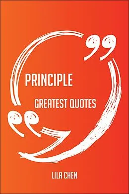 E-Book (epub) Principle Greatest Quotes - Quick, Short, Medium Or Long Quotes. Find The Perfect Principle Quotations For All Occasions - Spicing Up Letters, Speeches, And Everyday Conversations. von Lila Chen