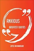 E-Book (epub) Anxious Greatest Quotes - Quick, Short, Medium Or Long Quotes. Find The Perfect Anxious Quotations For All Occasions - Spicing Up Letters, Speeches, And Everyday Conversations. von Joyce Richardson