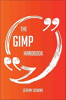 E-Book (epub) The GIMP Handbook - Everything You Need To Know About GIMP von Jeremy Downs
