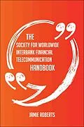 E-Book (epub) The Society for Worldwide Interbank Financial Telecommunication Handbook - Everything You Need To Know About Society for Worldwide Interbank Financial Telecommunication von Jamie Roberts