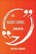 E-Book (epub) The Alexis Carrel Handbook - Everything You Need To Know About Alexis Carrel von Matthew Edwards