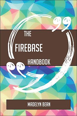 E-Book (epub) The Firebase Handbook - Everything You Need To Know About Firebase von Madelyn Bean