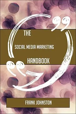 E-Book (epub) The Social Media Marketing Handbook - Everything You Need To Know About Social Media Marketing von Frank Johnston