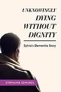 E-Book (epub) Unknowingly Dying Without Dignity - Sylvia's Dementia Story von Stephanie Edwards