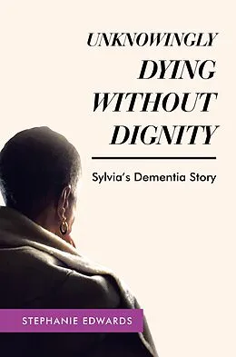 E-Book (epub) Unknowingly Dying Without Dignity - Sylvia's Dementia Story von Stephanie Edwards