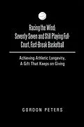 E-Book (epub) Racing the Wind: Seventy-Seven and Still Playing Full-Court, Fast-Break Basketball von Gordon Peters