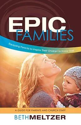 E-Book (epub) Epic Families, Equipping Parents to Inspire Their Children to Know God von Beth Meltzer