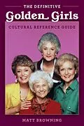 E-Book (epub) Definitive &quote;Golden Girls&quote; Cultural Reference Guide von Matt Browning, Matthew A. Browning