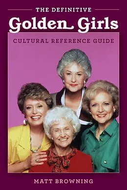 E-Book (epub) Definitive &quote;Golden Girls&quote; Cultural Reference Guide von Matt Browning, Matthew A. Browning
