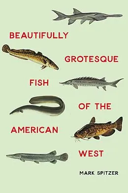 E-Book (epub) Beautifully Grotesque Fish of the American West von Mark Spitzer