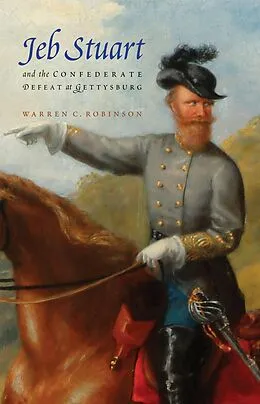E-Book (epub) Jeb Stuart and the Confederate Defeat at Gettysburg von Warren C. Robinson