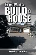 Couverture cartonnée So You Want to Build a House de Don Lohnes