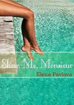 E-Book (epub) Show Me, Monsieur (The Dominating French Billionaire, #2) von Elena Pavlova