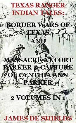 E-Book (epub) Texas Ranger Indian Tales: Border Wars of Texas And Massacre at Fort Parker & Capture of Cynthia Ann Parker 2 Volumes In 1 (Texas Rangers Indian Wars, #5) von James de Shields