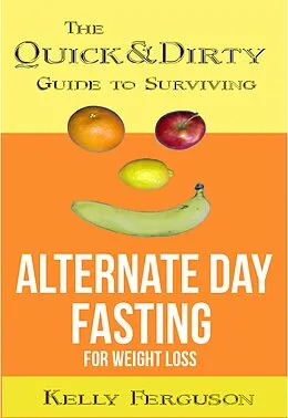 E-Book (epub) The Quick and Dirty Guide to Surviving Alternate Day Fasting for Weight Loss von Kelly Ferguson