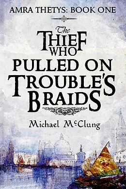 E-Book (epub) The Thief Who Pulled On Trouble's Braids (The Amra Thetys Series, #1) von Michael McClung