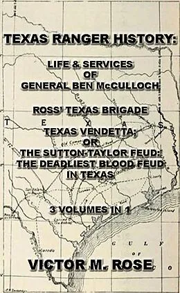 E-Book (epub) Texas Rangers History: Life & Services Of General Ben McCulloch, Ross' Texas Brigade, Texas Vendetta; Or The Sutton-Taylor Feud: The Deadliest Blood Feud In Texas (3 Volumes In 1) von Victor M. Rose
