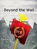 E-Book (epub) Beyond the Wall (Centurions, #1) von Howard L Parker