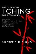 E-Book (epub) The Clear-Cut I Ching or Wen Wang Gua for Beginners: Volume One - The Easiest Way to Get Clear and Accurate Answers using the Chinese Divination Oracle von Master S. R. Chang
