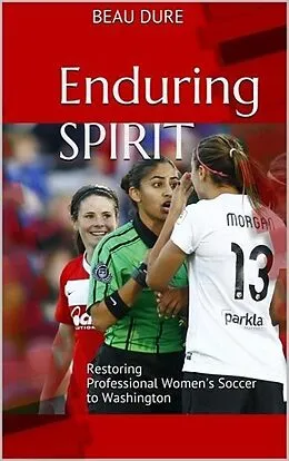 E-Book (epub) Enduring Spirit: Restoring Professional Women's Soccer to Washington von Beau Dure