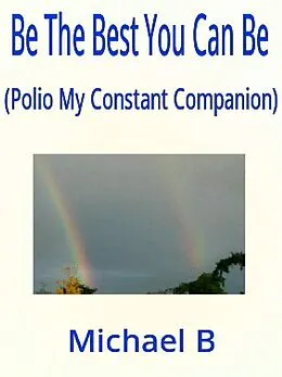E-Book (epub) Be The Best You Can Be (Polio My Constant Companion) von Michael B