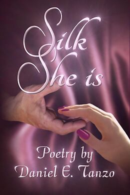 E-Book (epub) Silk She Is: Poetry by Daniel E. Tanzo von Daniel E. Tanzo