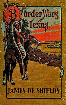 E-Book (epub) Border Wars of Texas: An Authentic Account of the Long, Bitter Conflict Between the Settlers and Indians of Texas (Texas Rangers Indian Wars, #4) von James de Shields