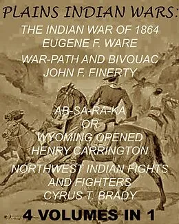 E-Book (epub) The Plains Indian Wars: Indian War of 1864, War-Path & Bivouac, Ab-Sa-Ra-Ka Or Wyoming Opened, & Northwest Indian Fights & Fighters" (4 Volumes In 1) von Eugene F. Ware, John F. Finerty, Henry B. Carrington