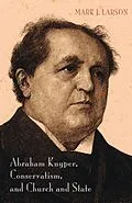 E-Book (epub) Abraham Kuyper, Conservatism, and Church and State von Mark J. Larson