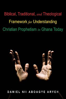 E-Book (epub) Biblical, Traditional, and Theological Framework for Understanding Christian Prophetism in Ghana Today von Daniel Nii Aboagye Aryeh