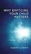 Fester Einband Why Baptizing Your Child Matters von Robert H. Orner