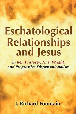ePUB Eschatological Relationships and Jesus in Ben F. Meyer, N. T. Wright, and Progressive Dispensationalism von Richard Fountain