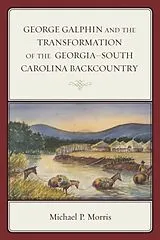 Kartonierter Einband George Galphin and the Transformation of the GeorgiaSouth Carolina Backcountry von Morris Michael P.