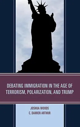 E-Book (epub) Debating Immigration in the Age of Terrorism, Polarization, and Trump von Joshua Woods, C. Damien Arthur