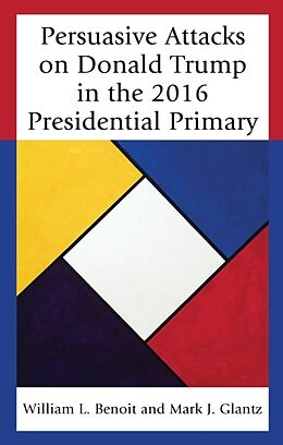 Fester Einband Persuasive Attacks on Donald Trump in the 2016 Presidential Primary von William L. Benoit, Mark J. Glantz