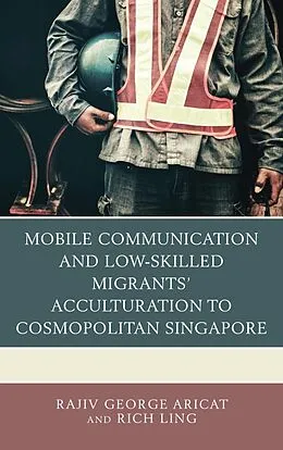 E-Book (epub) Mobile Communication and Low-Skilled Migrants' Acculturation to Cosmopolitan Singapore von Rajiv George Aricat, Rich Ling