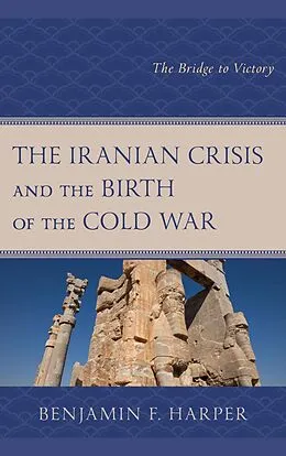 E-Book (epub) The Iranian Crisis and the Birth of the Cold War von Benjamin F. Harper