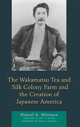 E-Book (epub) The Wakamatsu Tea and Silk Colony Farm and the Creation of Japanese America von Daniel A. Métraux